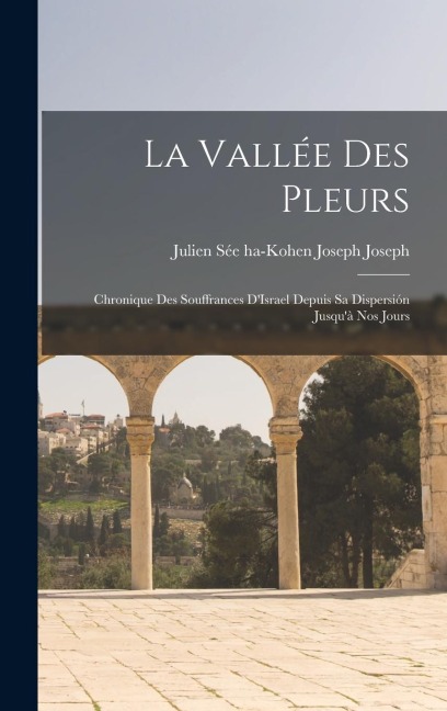 La Vallée Des Pleurs: Chronique des Souffrances DIsrael Depuis sa Dispersión Jusquà nos Jours