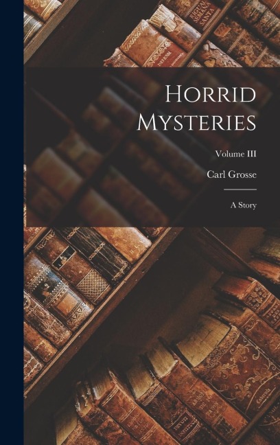 Horrid Mysteries: A Story; Volume III