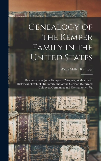 Genealogy of the Kemper Family in the United States: Descendants of John Kemper of Virginia; With a Short Historical Sketch of His Family and of the German Reformed Colony at Germanna and Germantown, Va