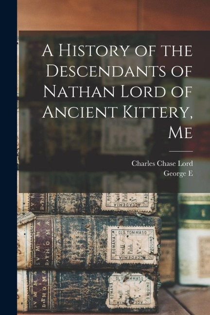A History of the Descendants of Nathan Lord of Ancient Kittery, Me