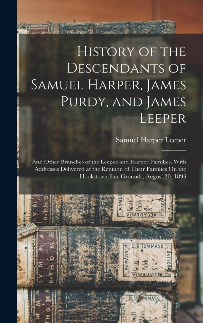 History of the Descendants of Samuel Harper, James Purdy, and James Leeper: And Other Branches of the Leeper and Harper Families, With Addresses Delivered at the Reunion of Their Families On the Hookstown Fair Grounds, August 30, 1893