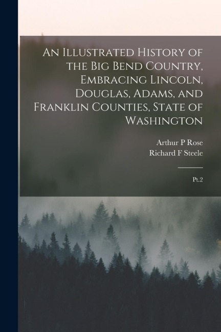 An Illustrated History of the Big Bend Country, Embracing Lincoln, Douglas, Adams, and Franklin Counties, State of Washington: Pt.2