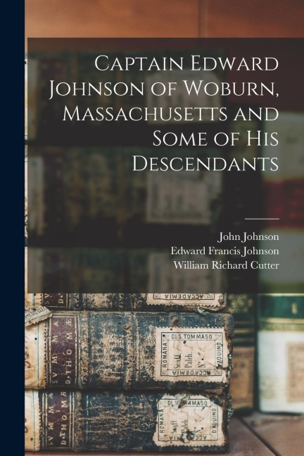 Captain Edward Johnson of Woburn, Massachusetts and Some of his Descendants