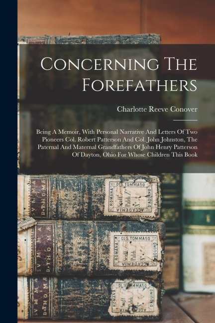Concerning The Forefathers: Being A Memoir, With Personal Narrative And Letters Of Two Pioneers Col. Robert Patterson And Col. John Johnston, The