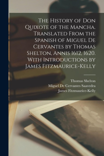 The History of Don Quixote of the Mancha. Translated From the Spanish of Miguel de Cervantes by Thomas Shelton, Annis 1612, 1620. With Introductions b