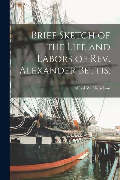 Brief Sketch of the Life and Labors of Rev. Alexander Bettis;