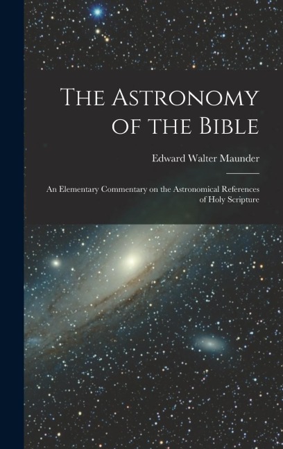 The Astronomy of the Bible; an Elementary Commentary on the Astronomical References of Holy Scripture