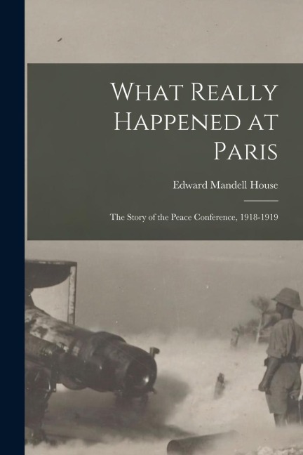 What Really Happened at Paris: The Story of the Peace Conference, 1918-1919