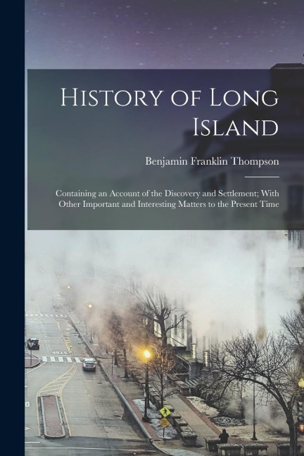 History of Long Island: Containing an Account of the Discovery and Settlement; With Other Important and Interesting Matters to the Present Tim