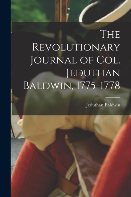 The Revolutionary Journal of Col. Jeduthan Baldwin, 1775-1778