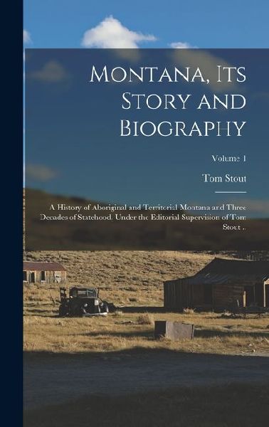 Montana, its Story and Biography; a History of Aboriginal and Territorial Montana and Three Decades of Statehood, Under the Editorial Supervision of T