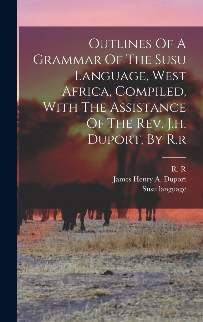 Outlines Of A Grammar Of The Susu Language, West Africa, Compiled, With The Assistance Of The Rev. J.h. Duport, By R.r
