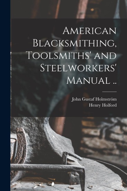 American Blacksmithing, Toolsmiths and Steelworkers Manual ..