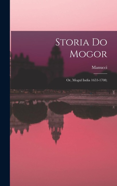 Storia do Mogor; or, Mogul India 1653-1708;