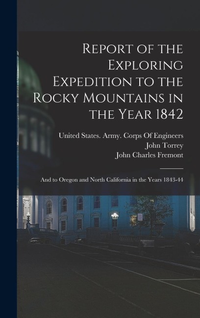 Report of the Exploring Expedition to the Rocky Mountains in the Year 1842: And to Oregon and North California in the Years 1843-44
