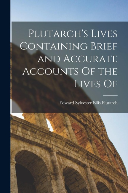 Plutarch's Lives Containing Brief and Accurate Accounts Of the Lives Of
