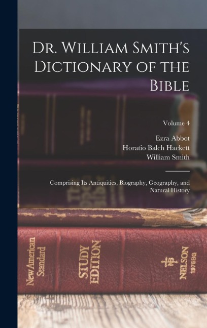 Dr. William Smiths Dictionary of the Bible: Comprising Its Antiquities, Biography, Geography, and Natural History; Volume 4