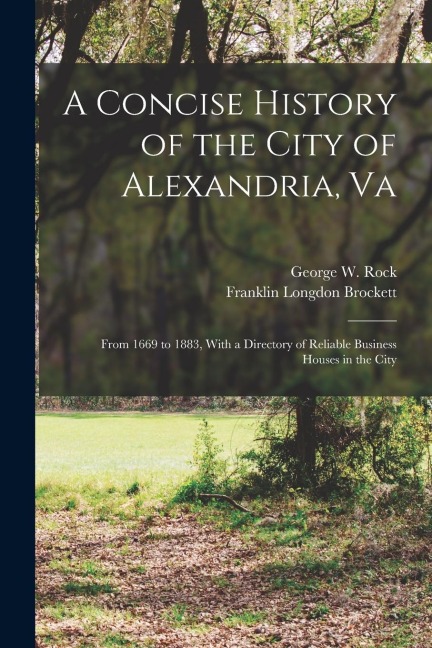 A Concise History of the City of Alexandria, Va: From 1669 to 1883, With a Directory of Reliable Business Houses in the City