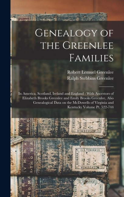 Genealogy of the Greenlee Families: In America, Scotland, Ireland and England: With Ancestors of Elizabeth Brooks Greenlee and Emily Brooks Greenlee, Also Genealogical Data on the McDowells of Virginia and Kentucky Volume pt. 522-744