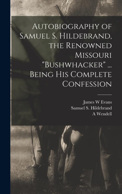Autobiography of Samuel S. Hildebrand, the Renowned Missouri bushwhacker ... Being his Complete Confession