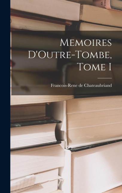 Memoires DOutre-Tombe, Tome I