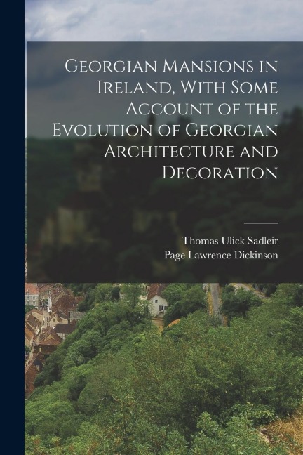 Georgian Mansions in Ireland, With Some Account of the Evolution of Georgian Architecture and Decoration