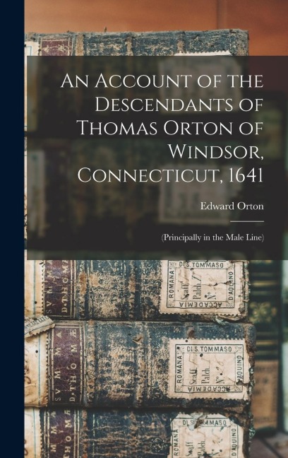 An Account of the Descendants of Thomas Orton of Windsor, Connecticut, 1641: (Principally in the Male Line)