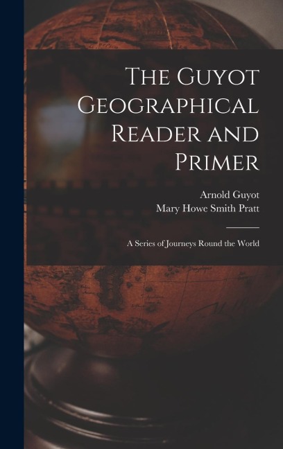 The Guyot Geographical Reader and Primer: A Series of Journeys Round the World