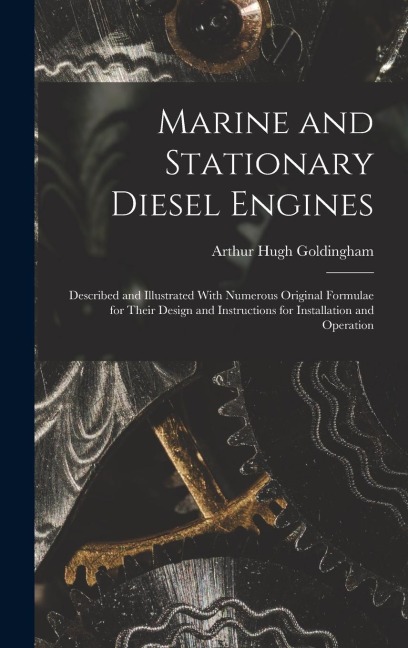 Marine and Stationary Diesel Engines: Described and Illustrated With Numerous Original Formulae for Their Design and Instructions for Installation and Operation