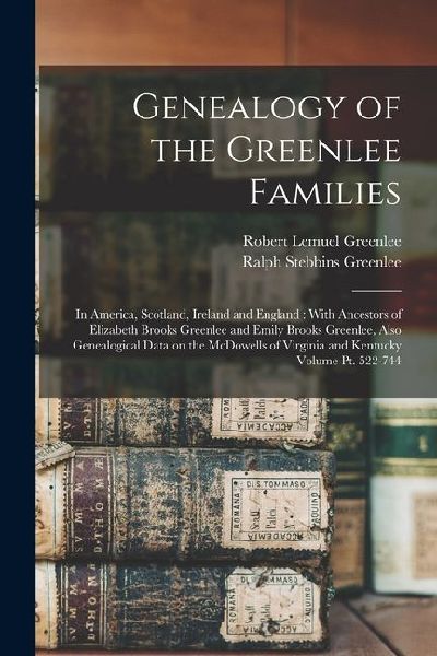 Genealogy of the Greenlee Families: In America, Scotland, Ireland and England: With Ancestors of Elizabeth Brooks Greenlee and Emily Brooks Greenlee,