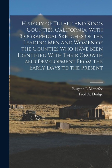 History of Tulare and Kings Counties, California, With Biographical Sketches of the Leading men and Women of the Counties who Have Been Identified Wit