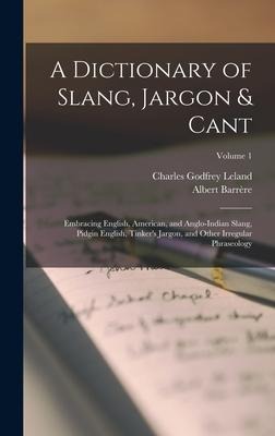 A Dictionary of Slang, Jargon & Cant: Embracing English, American, and Anglo-Indian Slang, Pidgin English, Tinkers Jargon, and Other Irregular Phrase