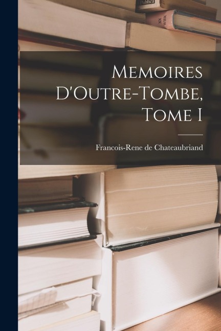 Memoires DOutre-Tombe, Tome I