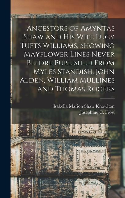 Ancestors of Amyntas Shaw and His Wife Lucy Tufts Williams, Showing Mayflower Lines Never Before Published From Myles Standish, John Alden, William Mu