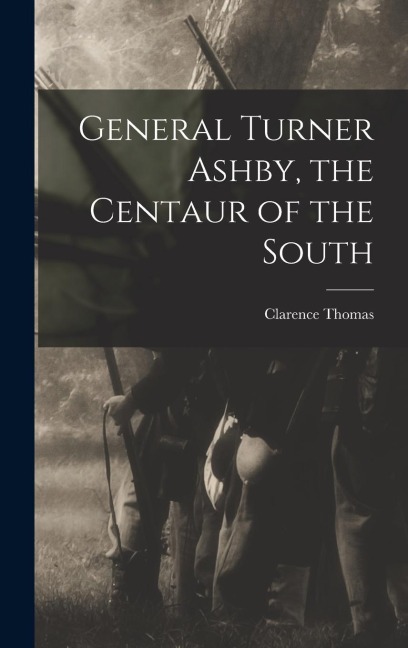 General Turner Ashby, the Centaur of the South