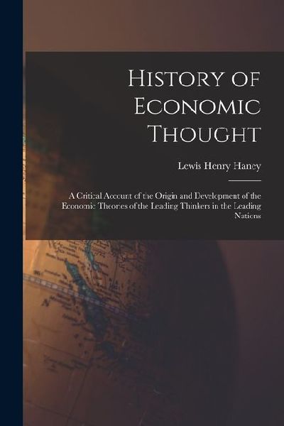 History of Economic Thought: A Critical Account of the Origin and Development of the Economic Theories of the Leading Thinkers in the Leading Natio