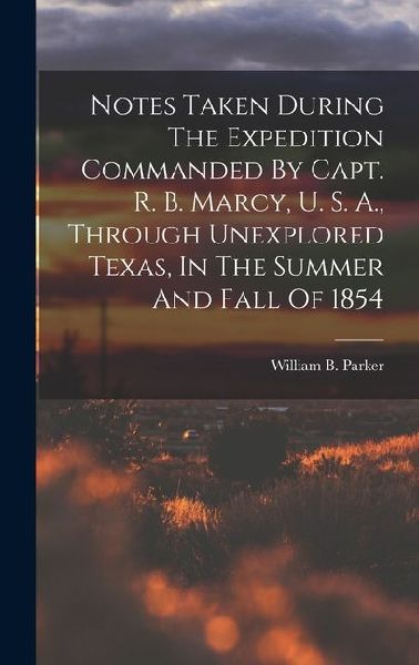 Notes Taken During The Expedition Commanded By Capt. R. B. Marcy, U. S. A., Through Unexplored Texas, In The Summer And Fall Of 1854