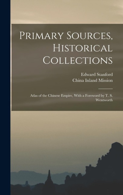Primary Sources, Historical Collections: Atlas of the Chinese Empire, With a Foreword by T. S. Wentworth