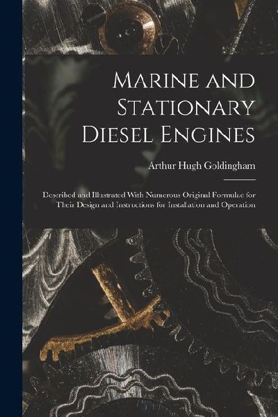 Marine and Stationary Diesel Engines: Described and Illustrated With Numerous Original Formulae for Their Design and Instructions for Installation and