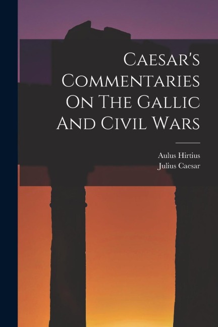 Caesars Commentaries On The Gallic And Civil Wars
