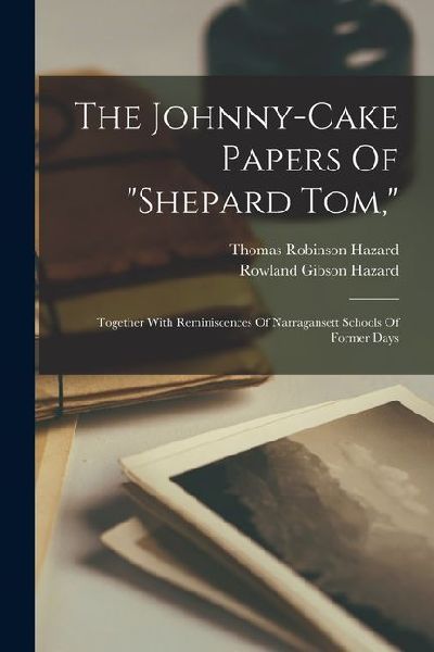 The Johnny-cake Papers Of shepard Tom,: Together With Reminiscences Of Narragansett Schools Of Former Days