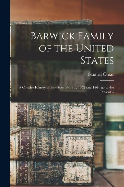 Barwick Family of the United States: A Concise History of Barwicks, From ... 1652 and 1664 up to the Present ..