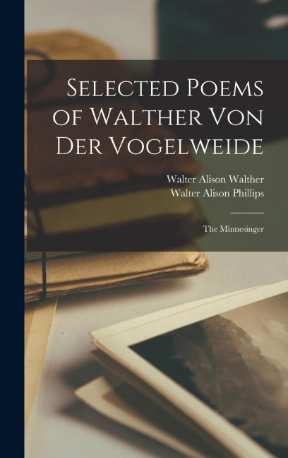 Selected Poems of Walther Von Der Vogelweide: The Minnesinger