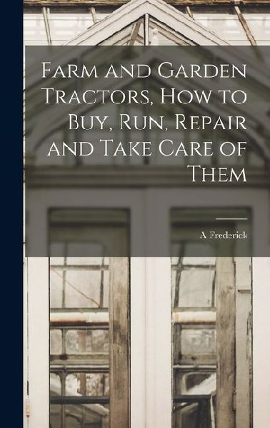 Farm and Garden Tractors, how to buy, run, Repair and Take Care of Them