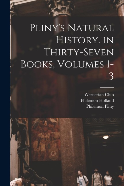 Plinys Natural History. in Thirty-Seven Books, Volumes 1-3