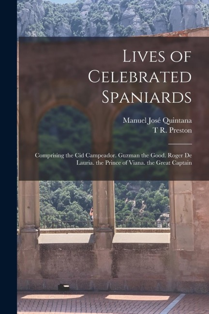Lives of Celebrated Spaniards: Comprising the Cid Campeador. Guzman the Good. Roger De Lauria. the Prince of Viana. the Great Captain