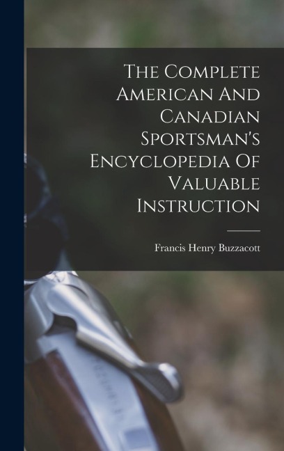The Complete American And Canadian Sportsmans Encyclopedia Of Valuable Instruction