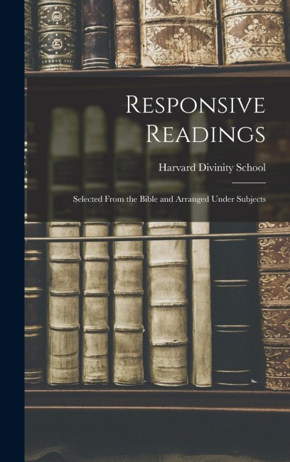 Responsive Readings: Selected From the Bible and Arranged Under Subjects