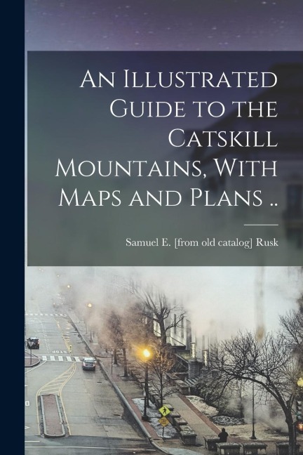 An Illustrated Guide to the Catskill Mountains, With Maps and Plans ..