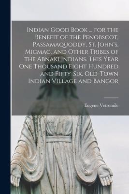 Indian Good Book ... for the Benefit of the Penobscot, Passamaquoddy, St. John's, Micmac, and Other Tribes of the Abnaki Indians. This Year one Thousa